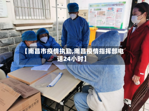 【南昌市疫情执勤,南昌疫情指挥部电话24小时】