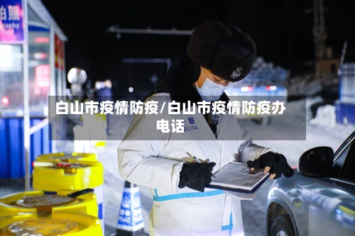 白山市疫情防疫/白山市疫情防疫办电话-第2张图片