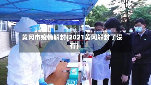 黄冈市疫情解封(2021黄冈解封了没有)