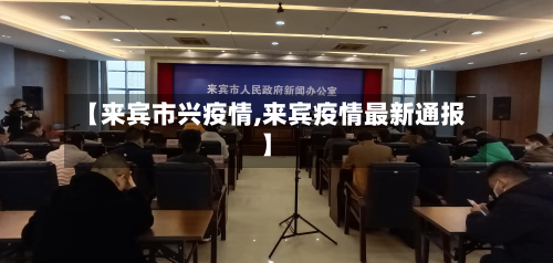 【来宾市兴疫情,来宾疫情最新通报】