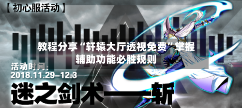 教程分享“轩辕大厅透视免费”掌握辅助功能必胜规则-第3张图片