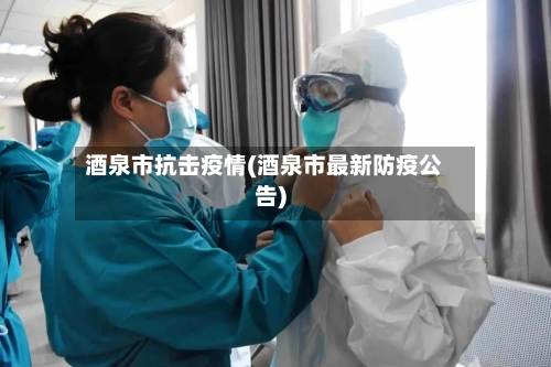 酒泉市抗击疫情(酒泉市最新防疫公告)