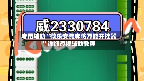 专用辅助“微乐安徽麻将万能开挂器	”详细透视辅助教程-第2张图片
