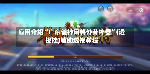 应用介绍“广东雀神麻将外卦神器”(透视挂)辅助透视教程
