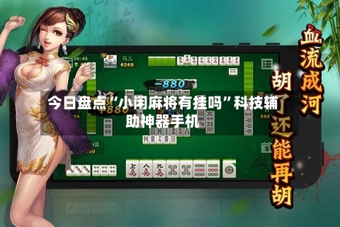 今日盘点“小闲麻将有挂吗”科技辅助神器手机-第2张图片