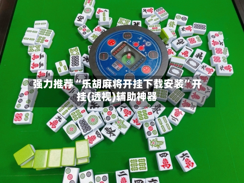 强力推荐“乐胡麻将开挂下载安装”开挂(透视)辅助神器