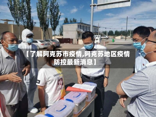 【了解阿克苏市疫情,阿克苏地区疫情防控最新消息】-第3张图片