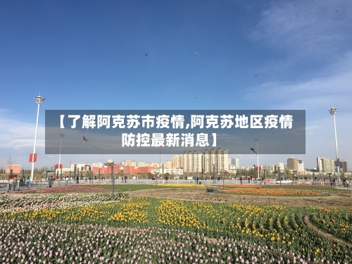 【了解阿克苏市疫情,阿克苏地区疫情防控最新消息】