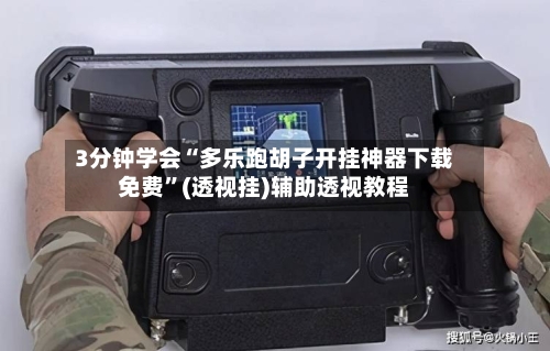 3分钟学会“多乐跑胡子开挂神器下载免费”(透视挂)辅助透视教程