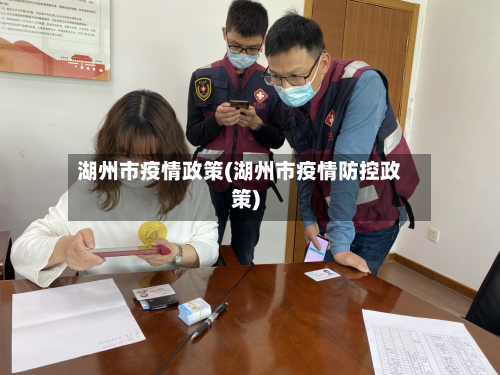 湖州市疫情政策(湖州市疫情防控政策)
