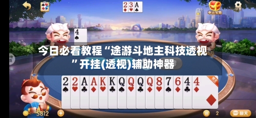 今日必看教程“途游斗地主科技透视”开挂(透视)辅助神器-第2张图片