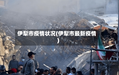 伊犁市疫情状况(伊犁市最新疫情)