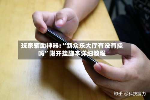 玩家辅助神器:“新众乐大厅有没有挂吗	”附开挂脚本详细教程-第2张图片