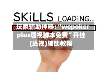 玩家辅助神器:“wepokerplus透视脚本免费”开挂(透视)辅助教程