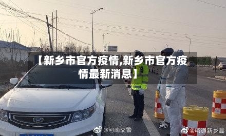 【新乡市官方疫情,新乡市官方疫情最新消息】