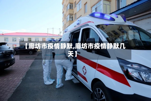 【廊坊市疫情静默,廊坊市疫情静默几天】