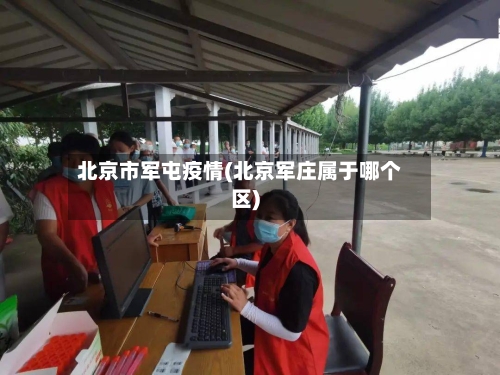 北京市军屯疫情(北京军庄属于哪个区)