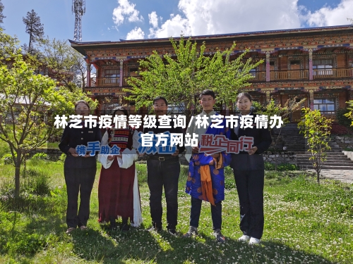 林芝市疫情等级查询/林芝市疫情办官方网站