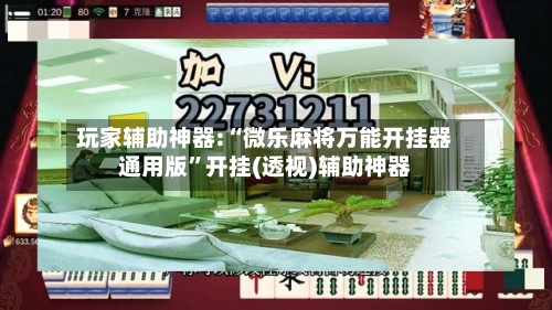 玩家辅助神器:“微乐麻将万能开挂器通用版”开挂(透视)辅助神器