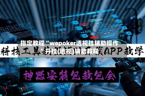 指定教程“wepoker透视挂辅助操作”开挂(透视)辅助教程