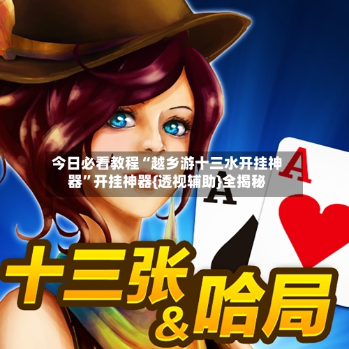 今日必看教程“越乡游十三水开挂神器	”开挂神器{透视辅助}全揭秘-第2张图片