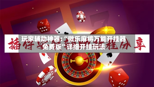 玩家辅助神器:“微乐麻将万能开挂器免费版”详细开挂玩法