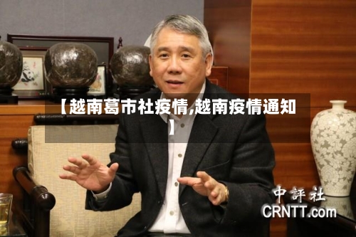 【越南葛市社疫情,越南疫情通知】