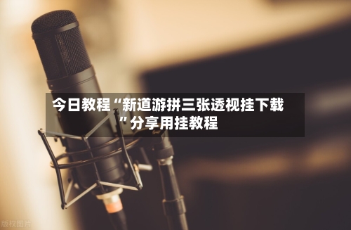 今日教程“新道游拼三张透视挂下载”分享用挂教程