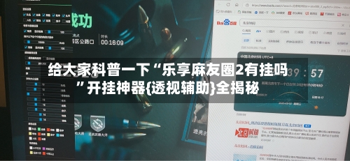 给大家科普一下“乐享麻友圈2有挂吗	”开挂神器{透视辅助}全揭秘-第2张图片