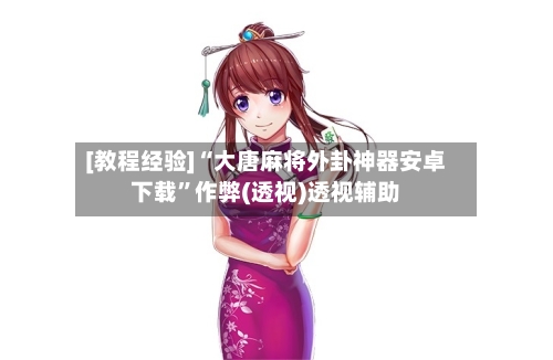 [教程经验]“大唐麻将外卦神器安卓下载	”作弊(透视)透视辅助-第2张图片