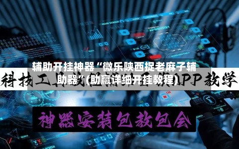 辅助开挂神器“微乐陕西捉老麻子辅助器	”(助赢详细开挂教程)-第2张图片