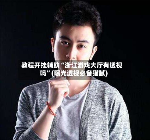 教程开挂辅助“浙江游戏大厅有透视吗”(曝光透视必备猫腻)-第3张图片