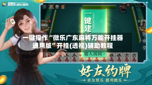 一键操作“微乐广东麻将万能开挂器通用版”开挂(透视)辅助教程-第3张图片