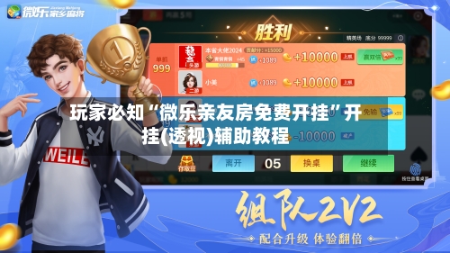 玩家必知“微乐亲友房免费开挂”开挂(透视)辅助教程