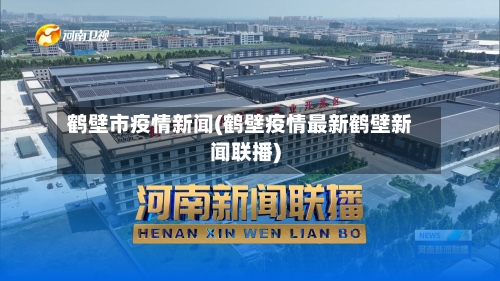 鹤壁市疫情新闻(鹤壁疫情最新鹤壁新闻联播)-第2张图片