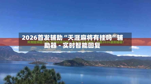 2026首发辅助“天涯麻将有挂吗”辅助器 - 实时智能回复-第3张图片