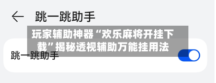 玩家辅助神器“欢乐麻将开挂下载”揭秘透视辅助万能挂用法-第2张图片
