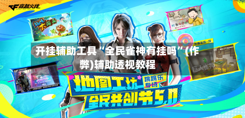 开挂辅助工具“全民雀神有挂吗”(作弊)辅助透视教程-第3张图片