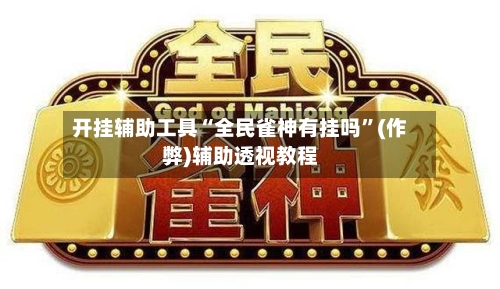 开挂辅助工具“全民雀神有挂吗	”(作弊)辅助透视教程-第2张图片