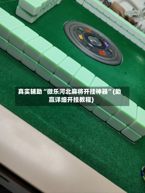 真实辅助“微乐河北麻将开挂神器”(助赢详细开挂教程)-第2张图片
