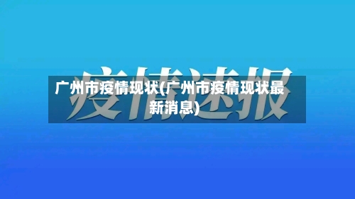广州市疫情现状(广州市疫情现状最新消息)-第2张图片