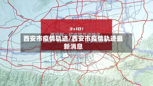 西安市疫情轨迹/西安市疫情轨迹最新消息