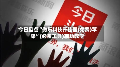今日盘点“微乐科技开挂器(免费)苹果	”(必备工具)辅助教学-第2张图片