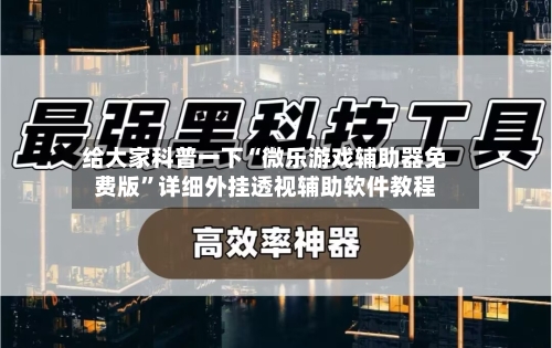 给大家科普一下“微乐游戏辅助器免费版”详细外挂透视辅助软件教程-第2张图片