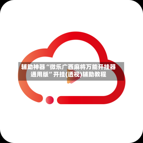 辅助神器“微乐广西麻将万能开挂器通用版”开挂(透视)辅助教程