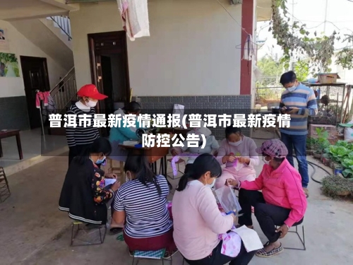 普洱市最新疫情通报(普洱市最新疫情防控公告)-第2张图片