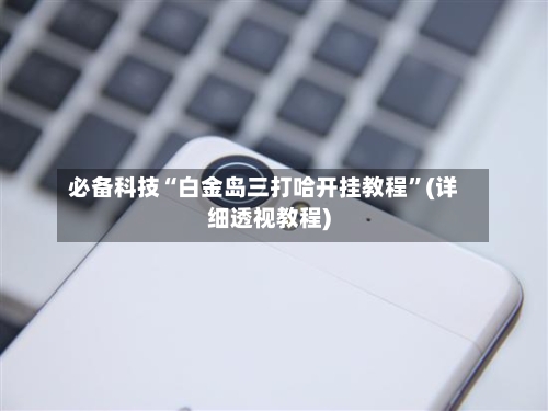必备科技“白金岛三打哈开挂教程	”(详细透视教程)-第2张图片