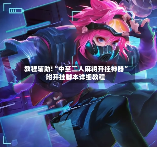 教程辅助!“中至二人麻将开挂神器	”附开挂脚本详细教程-第2张图片