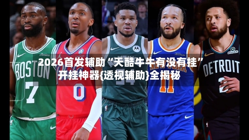 2026首发辅助“天酷牛牛有没有挂”开挂神器{透视辅助}全揭秘-第2张图片