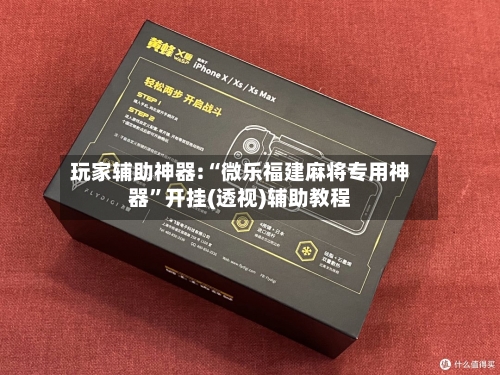 玩家辅助神器:“微乐福建麻将专用神器”开挂(透视)辅助教程